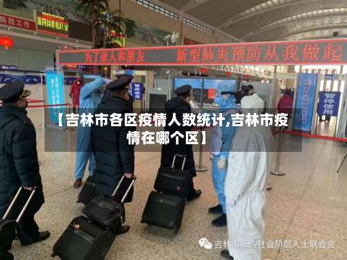 【吉林市各区疫情人数统计,吉林市疫情在哪个区】-第1张图片