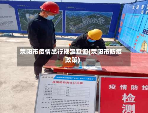 荥阳市疫情出行规定查询(荥阳市防疫政策)-第3张图片