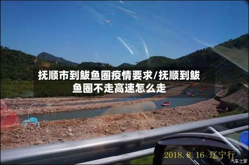 抚顺市到鲅鱼圈疫情要求/抚顺到鲅鱼圈不走高速怎么走-第1张图片