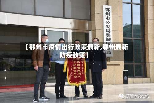 【鄂州市疫情出行政策最新,鄂州最新防疫政策】-第1张图片