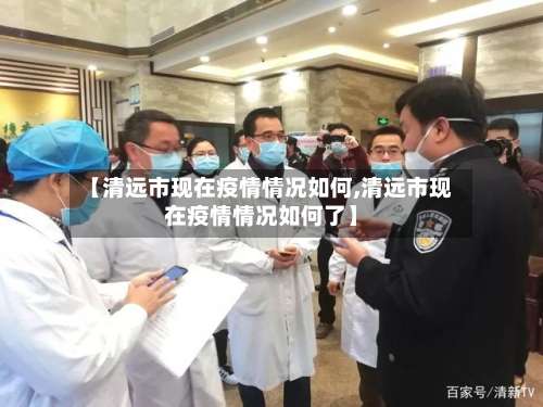 【清远市现在疫情情况如何,清远市现在疫情情况如何了】-第1张图片
