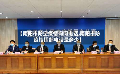 【南阳市防空疫情询问电话,南阳市防疫指挥部电话是多少】-第2张图片