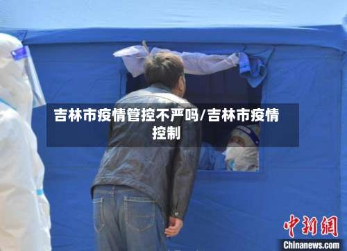 吉林市疫情管控不严吗/吉林市疫情控制-第3张图片