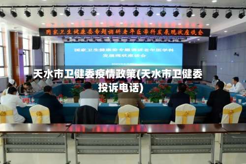 天水市卫健委疫情政策(天水市卫健委投诉电话)-第1张图片