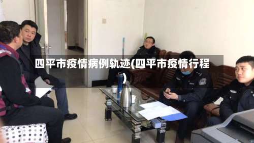 四平市疫情病例轨迹(四平市疫情行程)-第2张图片