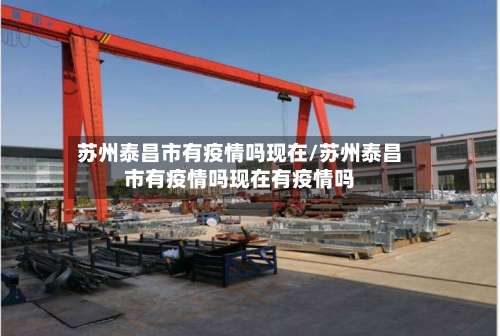 苏州泰昌市有疫情吗现在/苏州泰昌市有疫情吗现在有疫情吗-第1张图片