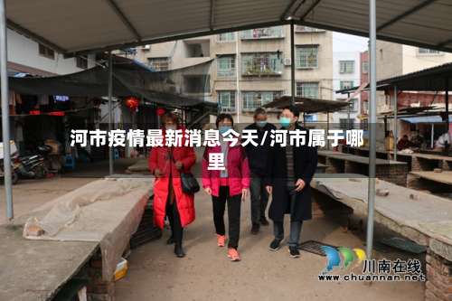 河市疫情最新消息今天/河市属于哪里-第2张图片
