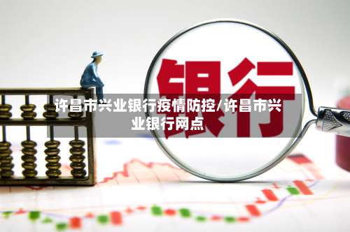 许昌市兴业银行疫情防控/许昌市兴业银行网点-第1张图片