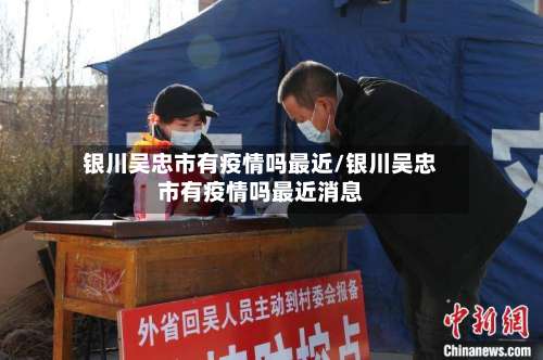 银川吴忠市有疫情吗最近/银川吴忠市有疫情吗最近消息-第1张图片