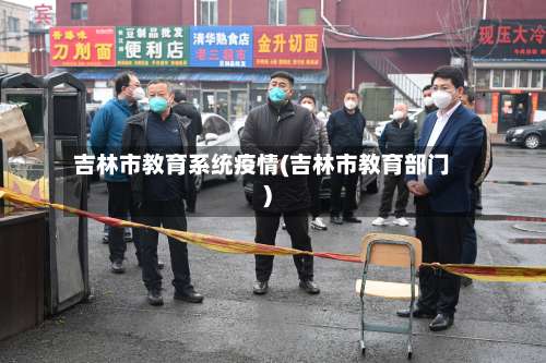 吉林市教育系统疫情(吉林市教育部门)-第1张图片