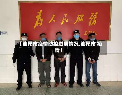 【汕尾市疫情防控进展情况,汕尾市 疫情】-第2张图片