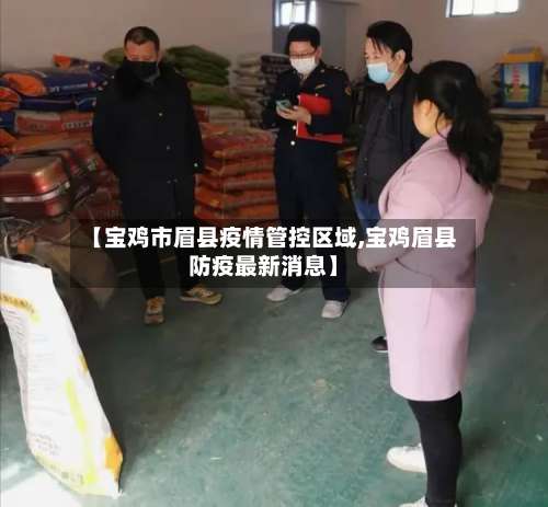 【宝鸡市眉县疫情管控区域,宝鸡眉县防疫最新消息】-第1张图片