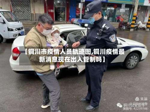 【铜川市疫情人员轨迹图,铜川疫情最新消息现在出入管制吗】-第2张图片