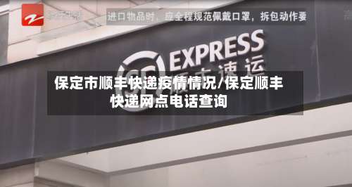 保定市顺丰快递疫情情况/保定顺丰快递网点电话查询-第2张图片