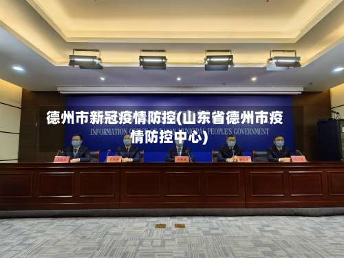 德州市新冠疫情防控(山东省德州市疫情防控中心)-第1张图片