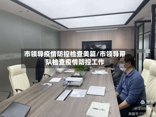 市领导疫情防控检查美篇/市领导带队检查疫情防控工作-第3张图片