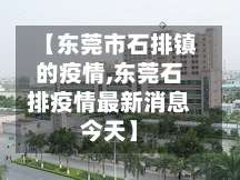 【东莞市石排镇的疫情,东莞石排疫情最新消息今天】-第2张图片