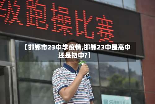 【邯郸市23中学疫情,邯郸23中是高中还是初中?】-第3张图片