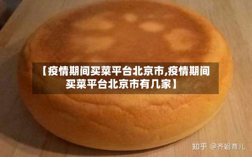 【疫情期间买菜平台北京市,疫情期间买菜平台北京市有几家】-第2张图片
