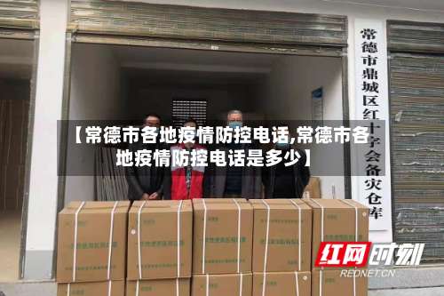 【常德市各地疫情防控电话,常德市各地疫情防控电话是多少】-第1张图片