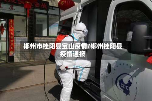 郴州市桂阳县宝山疫情/郴州桂阳县疫情通报-第1张图片