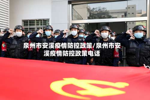 泉州市安溪疫情防控政策/泉州市安溪疫情防控政策电话-第1张图片