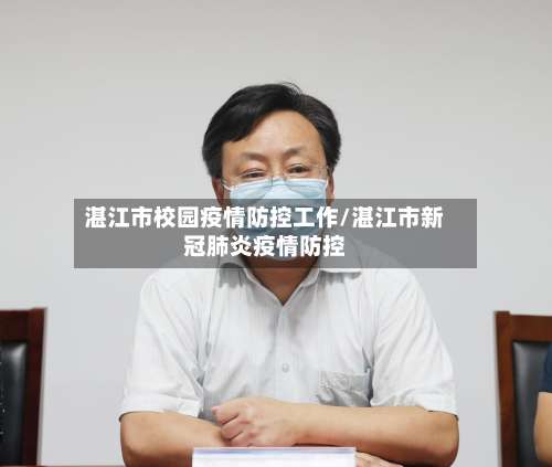 湛江市校园疫情防控工作/湛江市新冠肺炎疫情防控-第1张图片