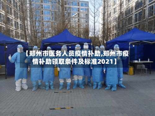 【郑州市医务人员疫情补助,郑州市疫情补助领取条件及标准2021】-第1张图片