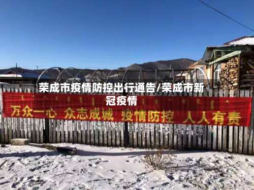 荣成市疫情防控出行通告/荣成市新冠疫情-第1张图片