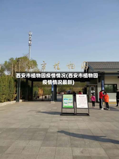 西安市植物园疫情情况(西安市植物园疫情情况最新)-第1张图片