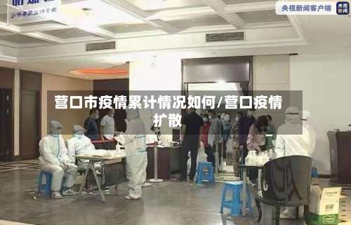 营口市疫情累计情况如何/营口疫情扩散-第1张图片