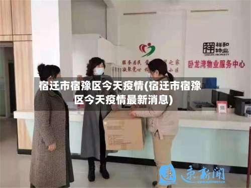 宿迁市宿豫区今天疫情(宿迁市宿豫区今天疫情最新消息)-第1张图片