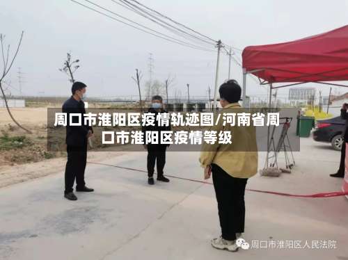 周口市淮阳区疫情轨迹图/河南省周口市淮阳区疫情等级-第1张图片