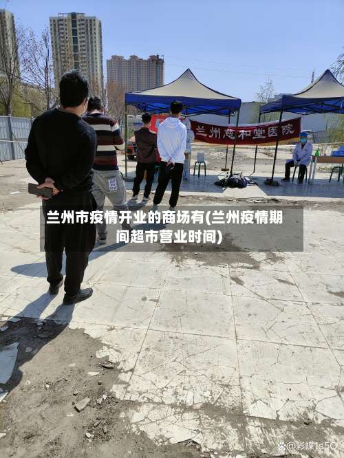 兰州市疫情开业的商场有(兰州疫情期间超市营业时间)-第1张图片