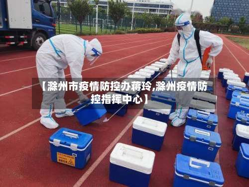 【滁州市疫情防控办蒋玲,滁州疫情防控指挥中心】-第3张图片