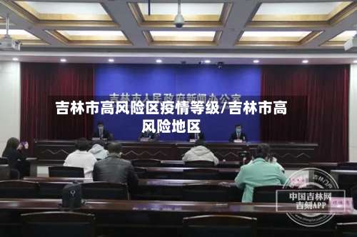吉林市高风险区疫情等级/吉林市高风险地区-第1张图片