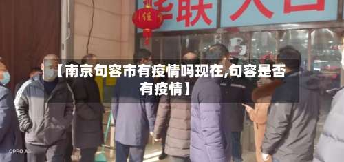 【南京句容市有疫情吗现在,句容是否有疫情】-第2张图片