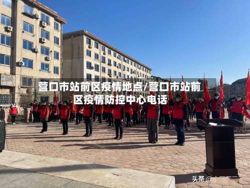营口市站前区疫情地点/营口市站前区疫情防控中心电话-第1张图片