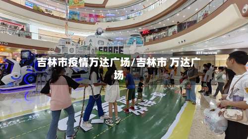 吉林市疫情万达广场/吉林市 万达广场-第1张图片