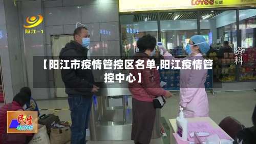 【阳江市疫情管控区名单,阳江疫情管控中心】-第1张图片