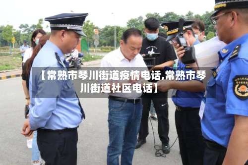 【常熟市琴川街道疫情电话,常熟市琴川街道社区电话】-第1张图片