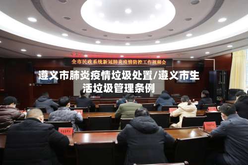 遵义市肺炎疫情垃圾处置/遵义市生活垃圾管理条例-第2张图片