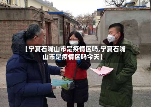 【宁夏石嘴山市是疫情区吗,宁夏石嘴山市是疫情区吗今天】-第1张图片