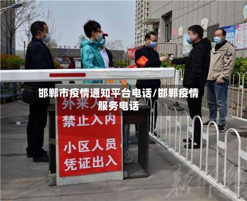 邯郸市疫情通知平台电话/邯郸疫情服务电话-第1张图片