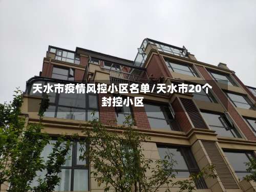 天水市疫情风控小区名单/天水市20个封控小区-第2张图片