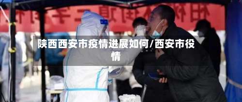 陕西西安市疫情进展如何/西安市役情-第1张图片