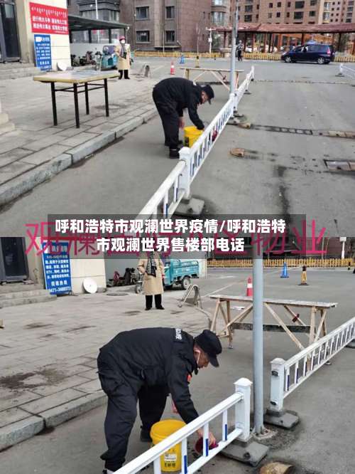 呼和浩特市观澜世界疫情/呼和浩特市观澜世界售楼部电话-第2张图片