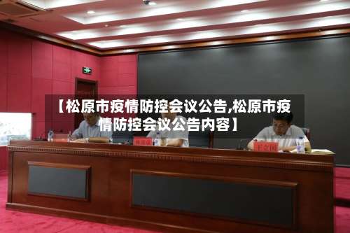 【松原市疫情防控会议公告,松原市疫情防控会议公告内容】-第2张图片