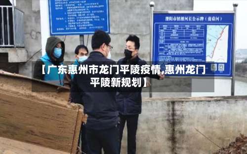 【广东惠州市龙门平陵疫情,惠州龙门平陵新规划】-第1张图片