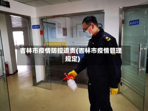 吉林市疫情防控追责(吉林市疫情管理规定)-第1张图片